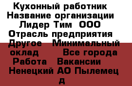 Кухонный работник › Название организации ­ Лидер Тим, ООО › Отрасль предприятия ­ Другое › Минимальный оклад ­ 1 - Все города Работа » Вакансии   . Ненецкий АО,Пылемец д.